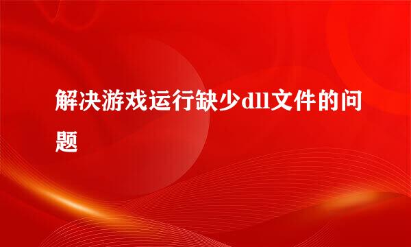 解决游戏运行缺少dll文件的问题