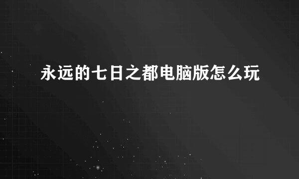 永远的七日之都电脑版怎么玩