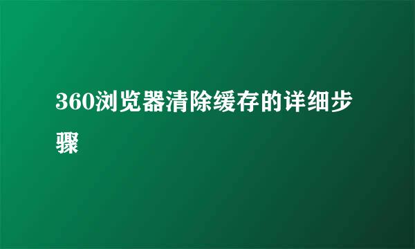 360浏览器清除缓存的详细步骤