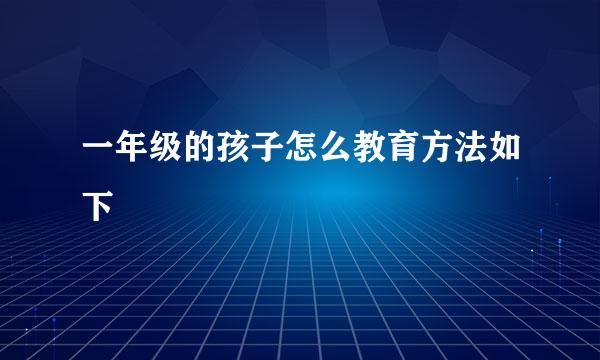 一年级的孩子怎么教育方法如下