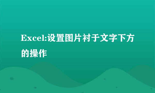 Excel:设置图片衬于文字下方的操作