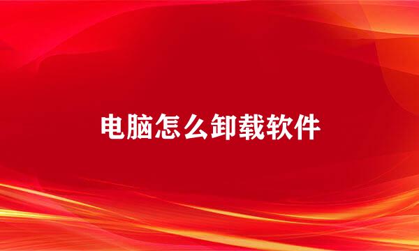 电脑怎么卸载软件
