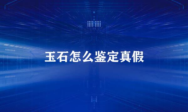 玉石怎么鉴定真假