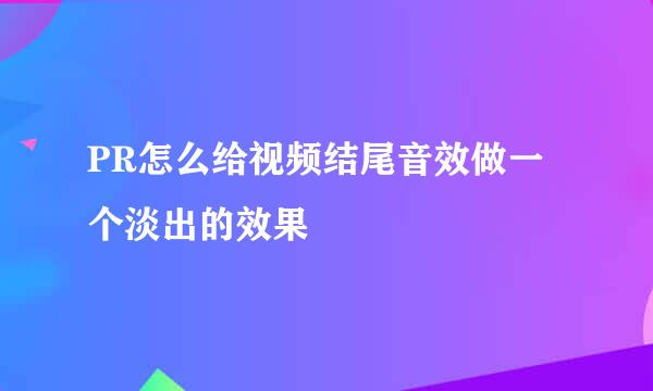 PR怎么给视频结尾音效做一个淡出的效果