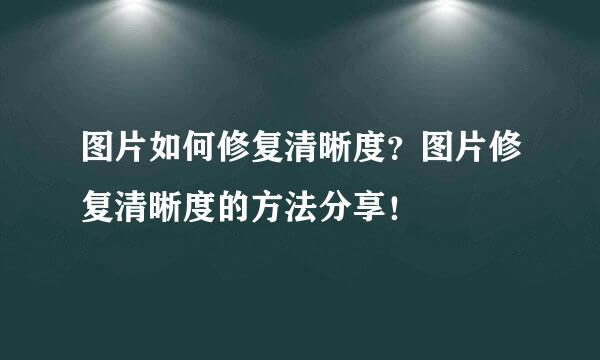 图片如何修复清晰度？图片修复清晰度的方法分享！