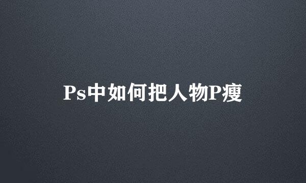 Ps中如何把人物P瘦