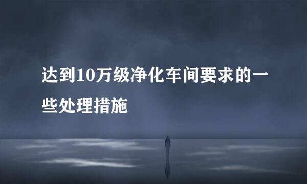 达到10万级净化车间要求的一些处理措施