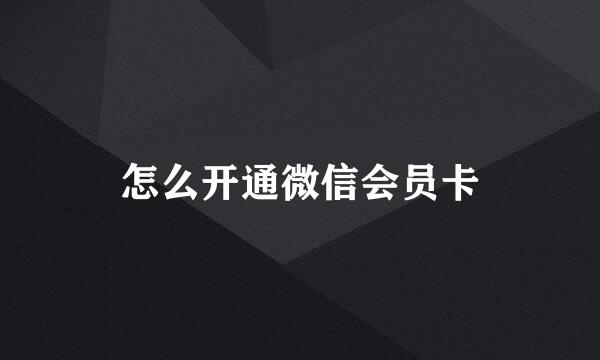 怎么开通微信会员卡