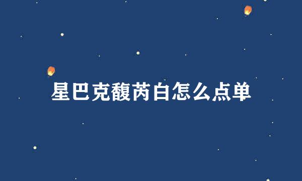 星巴克馥芮白怎么点单