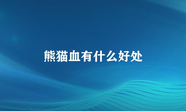 熊猫血有什么好处