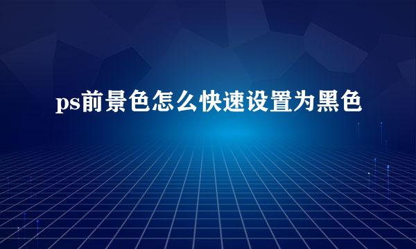 ps前景色怎么快速设置为黑色