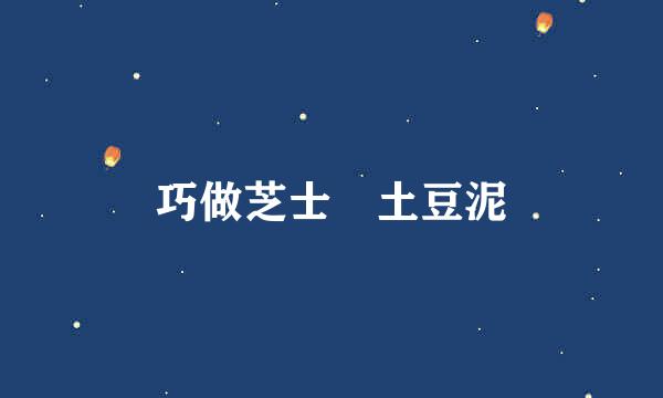 巧做芝士焗土豆泥