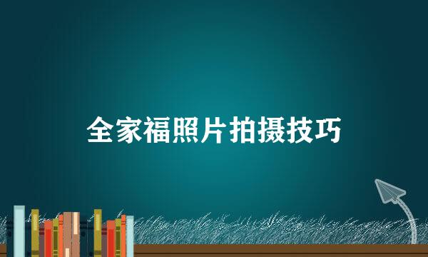 全家福照片拍摄技巧