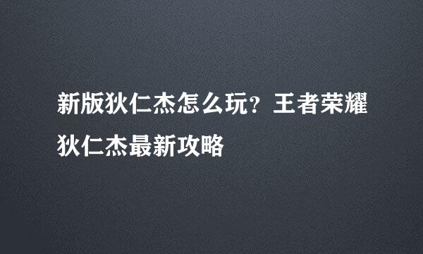 新版狄仁杰怎么玩?王者荣耀狄仁杰最新攻略
