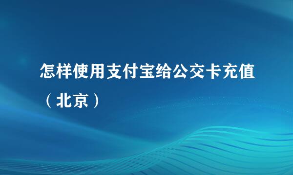 怎样使用支付宝给公交卡充值(北京)