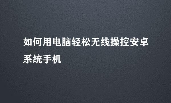 如何用电脑轻松无线操控安卓系统手机
