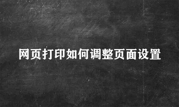 网页打印如何调整页面设置