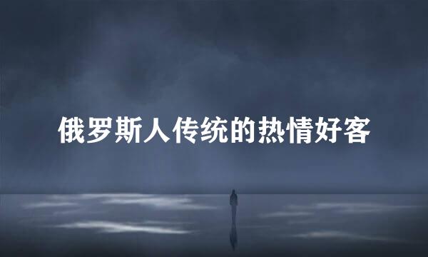 俄罗斯人传统的热情好客