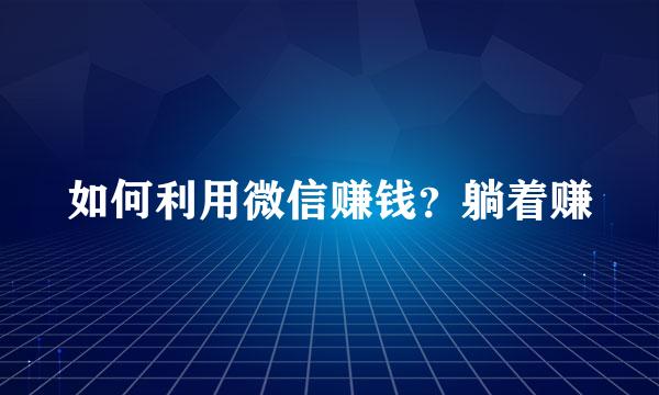 如何利用微信赚钱?躺着赚