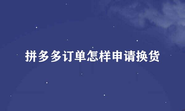 拼多多订单怎样申请换货