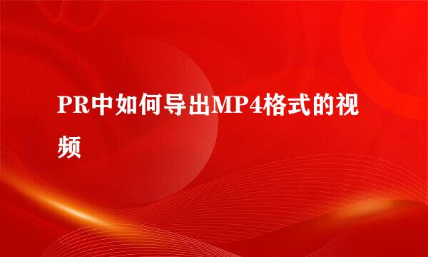 PR中如何导出MP4格式的视频