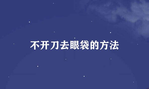 不开刀去眼袋的方法