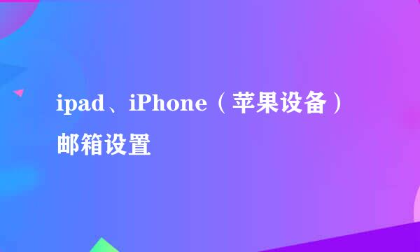 ipad、iPhone(苹果设备)邮箱设置