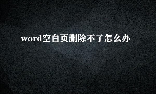 word空白页删除不了怎么办