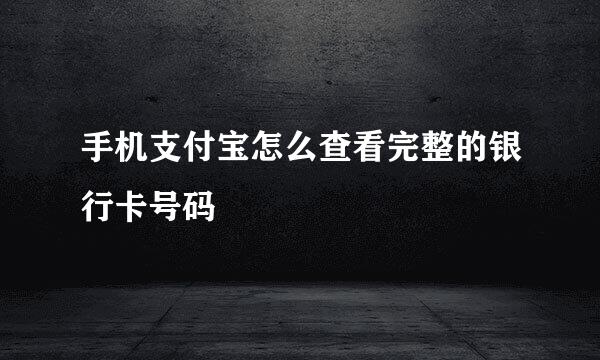 手机支付宝怎么查看完整的银行卡号码
