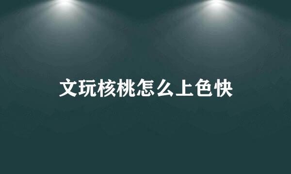 文玩核桃怎么上色快