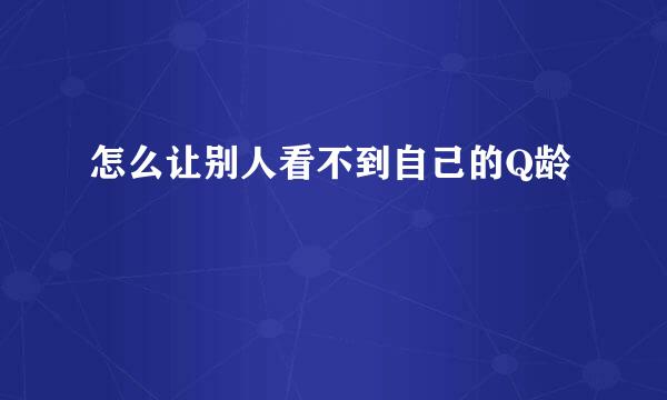 怎么让别人看不到自己的Q龄