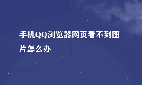 手机QQ浏览器网页看不到图片怎么办