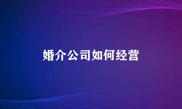 婚介公司如何经营