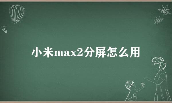 小米max2分屏怎么用