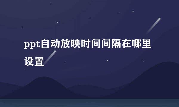 ppt自动放映时间间隔在哪里设置