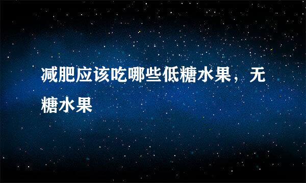 减肥应该吃哪些低糖水果，无糖水果