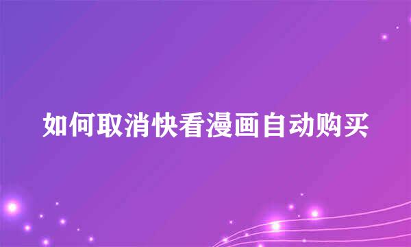 如何取消快看漫画自动购买