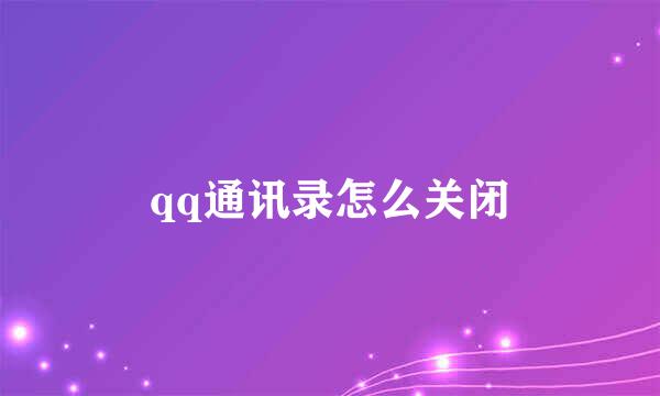 qq通讯录怎么关闭