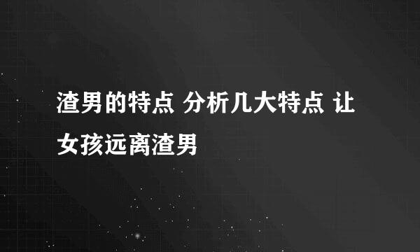 渣男的特点 分析几大特点 让女孩远离渣男