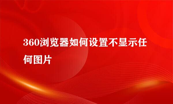 360浏览器如何设置不显示任何图片