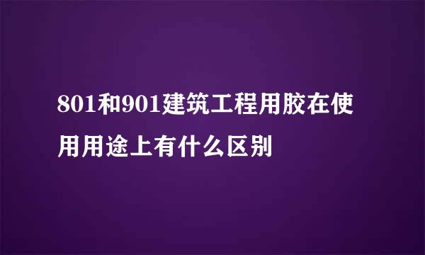 801和901建筑工程用胶在使用用途上有什么区别