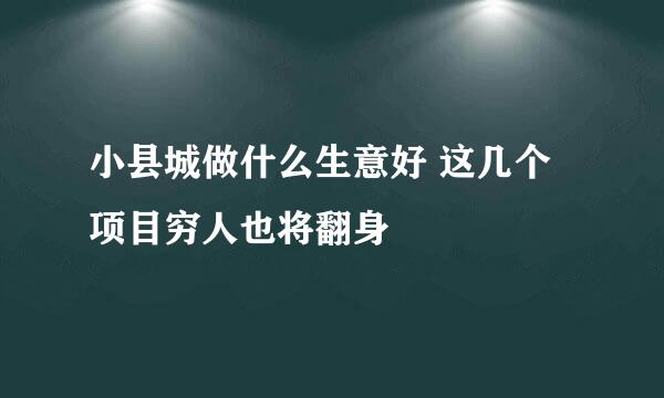 小县城做什么生意好 这几个项目穷人也将翻身