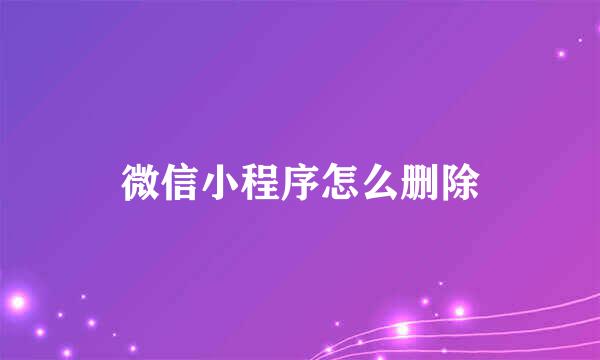 微信小程序怎么删除