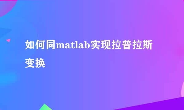 如何同matlab实现拉普拉斯变换