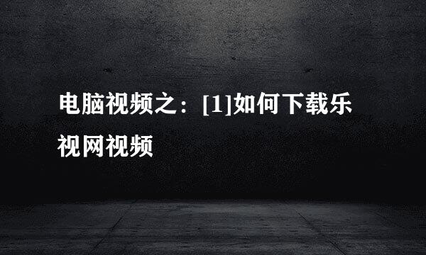 电脑视频之：[1]如何下载乐视网视频