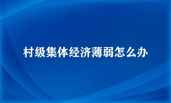 村级集体经济薄弱怎么办