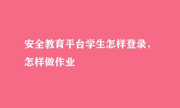 安全教育平台学生怎样登录，怎样做作业