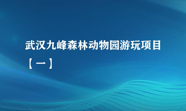 武汉九峰森林动物园游玩项目【一】
