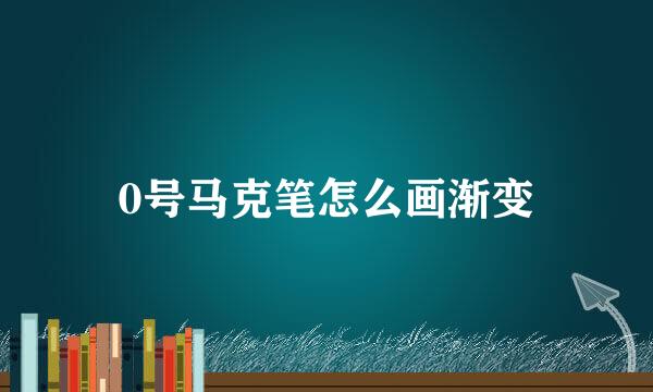 0号马克笔怎么画渐变