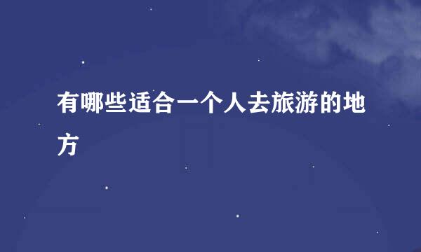 有哪些适合一个人去旅游的地方